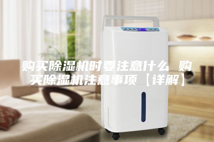 購買除濕機時要注意什么 購買除濕機注意事項【詳解】