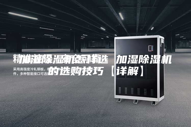 加濕除濕機怎樣選 加濕除濕機的選購技巧【詳解】