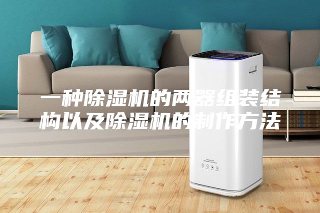 一種除濕機的兩器組裝結(jié)構(gòu)以及除濕機的制作方法