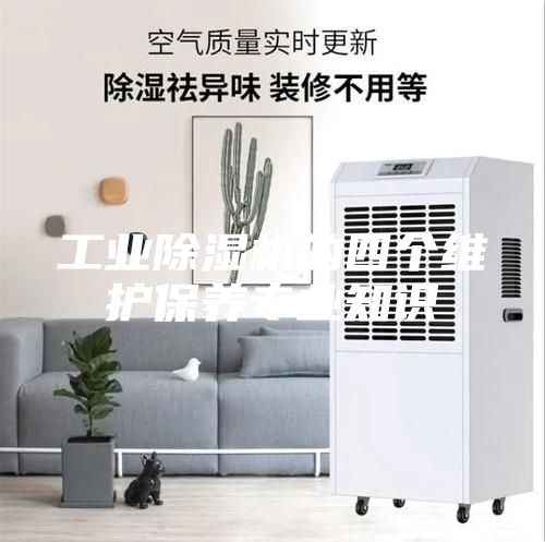 工業(yè)除濕機(jī)的四個(gè)維護(hù)保養(yǎng)專業(yè)知識(shí)