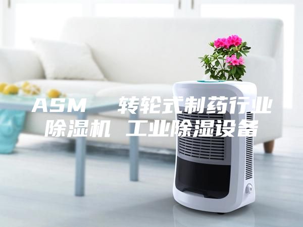 ASM  轉(zhuǎn)輪式制藥行業(yè)除濕機(jī) 工業(yè)除濕設(shè)備
