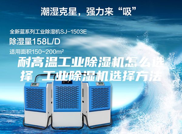 耐高溫工業(yè)除濕機(jī)怎么選擇 工業(yè)除濕機(jī)選擇方法