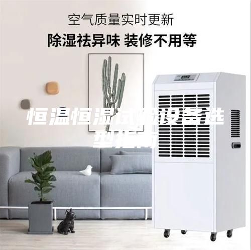 恒溫恒濕試驗設(shè)備選型指南