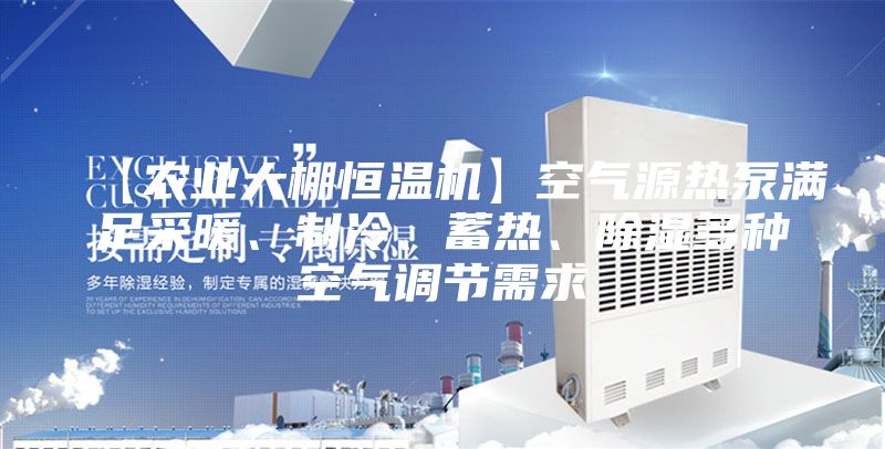【農業大棚恒溫機】空氣源熱泵滿足采暖、制冷、蓄熱、除濕多種空氣調節需求