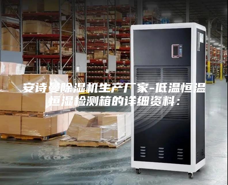 安詩曼除濕機生產廠家-低溫恒溫恒濕檢測箱的詳細資料：