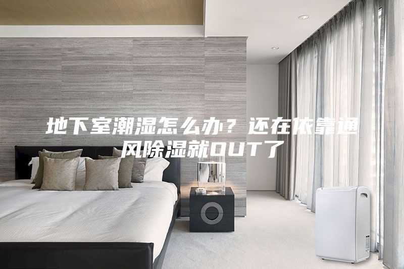 地下室潮濕怎么辦？還在依靠通風除濕就OUT了