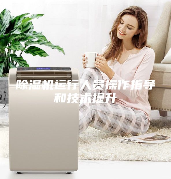 除濕機(jī)運(yùn)行人員操作指導(dǎo)和技術(shù)提升