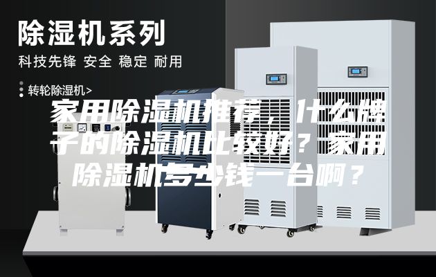 家用除濕機(jī)推薦,什么牌子的除濕機(jī)比較好?家用除濕機(jī)多少錢一臺(tái)啊?
