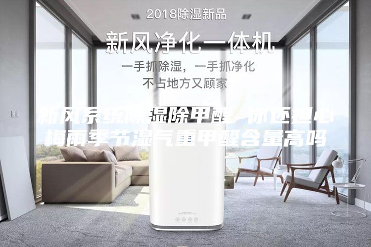 新風系統除濕除甲醛 你還擔心梅雨季節濕氣重甲醛含量高嗎
