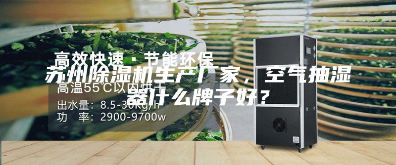 蘇州除濕機生產廠家，空氣抽濕器什么牌子好？