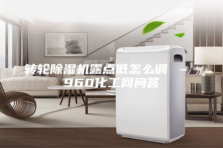 轉(zhuǎn)輪除濕機(jī)露點低怎么調(diào) – 960化工網(wǎng)問答
