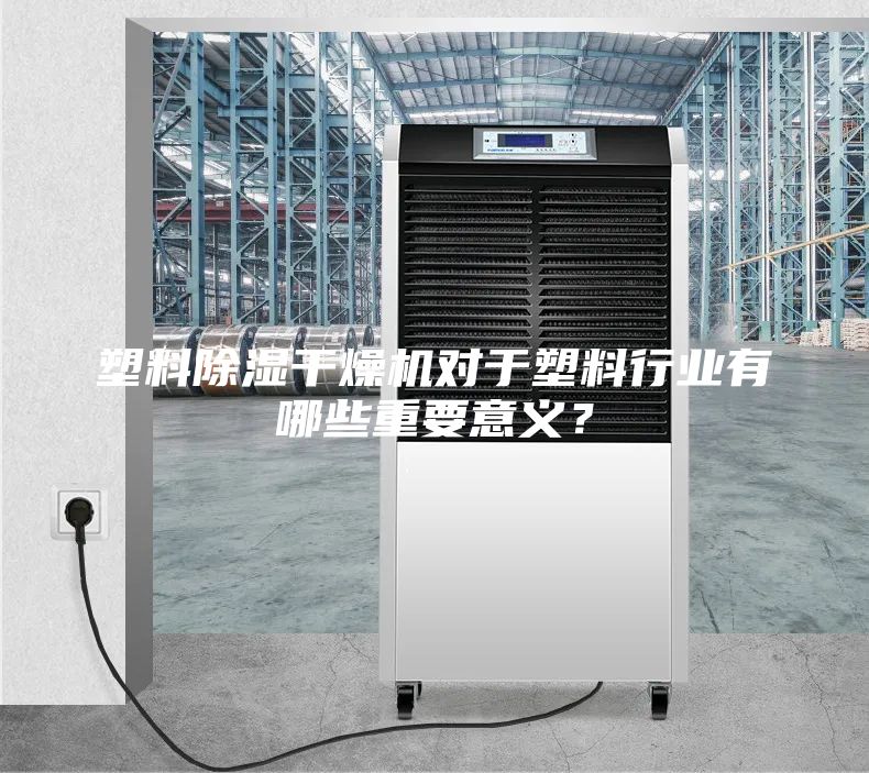 塑料除濕干燥機對于塑料行業有哪些重要意義？