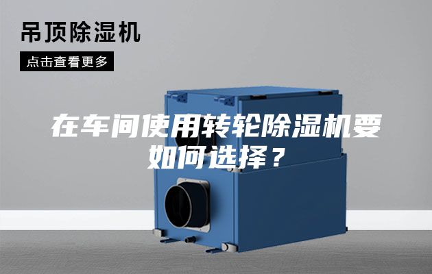 在車(chē)間使用轉(zhuǎn)輪除濕機(jī)要如何選擇？