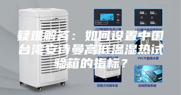 疑難解答：如何設(shè)置中國臺灣安詩曼高低溫濕熱試驗(yàn)箱的指標(biāo)？