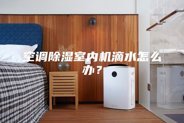 空調除濕室內機滴水怎么辦？