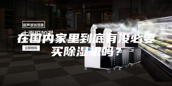 在國內家里到底有沒必要買除濕機嗎？