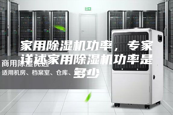 家用除濕機(jī)功率，專家詳述家用除濕機(jī)功率是多少