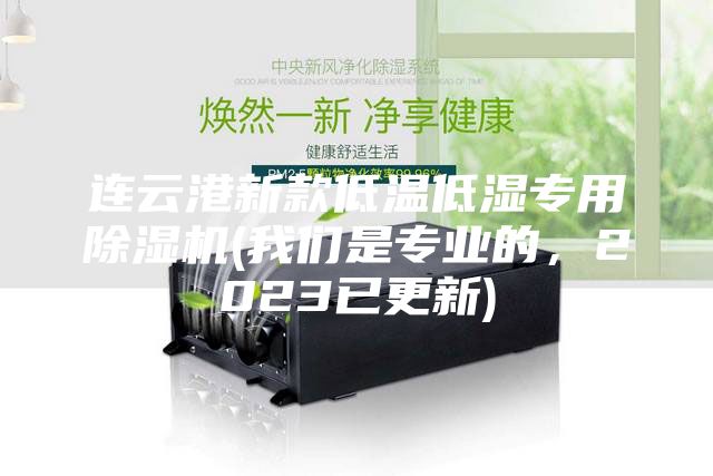 連云港新款低溫低濕專用除濕機(我們是專業(yè)的，2023已更新)