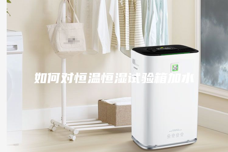 如何對恒溫恒濕試驗箱加水
