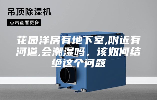 花園洋房有地下室,附近有河道,會(huì)潮濕嗎，該如何結(jié)絕這個(gè)問(wèn)題