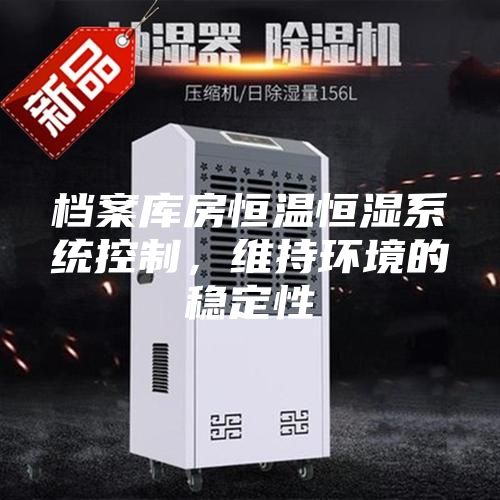 檔案庫房恒溫恒濕系統控制，維持環境的穩定性