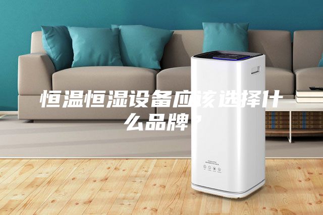 恒溫恒濕設備應該選擇什么品牌？