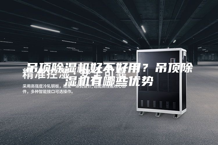 吊頂除濕機(jī)好不好用？吊頂除濕機(jī)有哪些優(yōu)勢