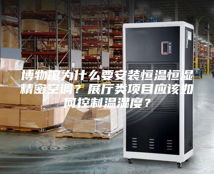 博物館為什么要安裝恒溫恒濕精密空調？展廳類項目應該如何控制溫濕度？