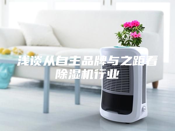淺談從自主品牌與之距看除濕機行業