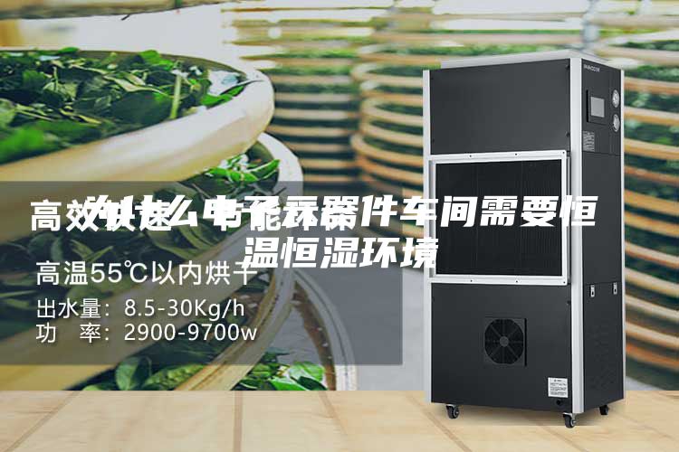 為什么電子元器件車間需要恒溫恒濕環境