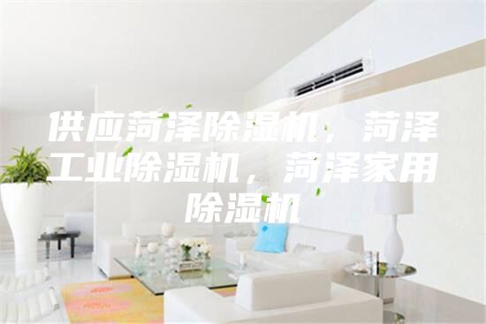 供應(yīng)菏澤除濕機(jī)，菏澤工業(yè)除濕機(jī)，菏澤家用除濕機(jī)