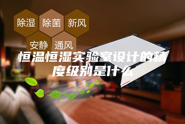 恒溫恒濕實(shí)驗(yàn)室設(shè)計(jì)的精度級(jí)別是什么