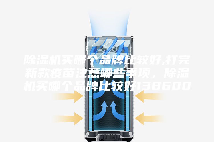 除濕機買哪個品牌比較好,打完新款疫苗注意哪些事項，除濕機買哪個品牌比較好138600