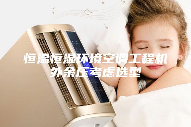 恒溫恒濕環境空調工程機外余壓考慮選型