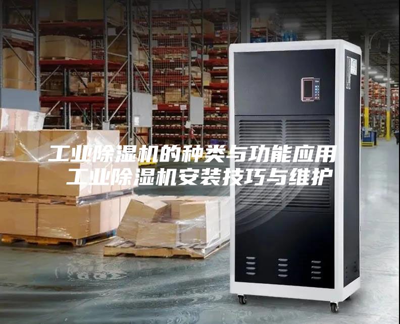 工業除濕機的種類與功能應用 工業除濕機安裝技巧與維護