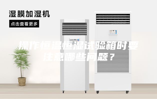 操作恒溫恒濕試驗箱時要注意哪些問題？