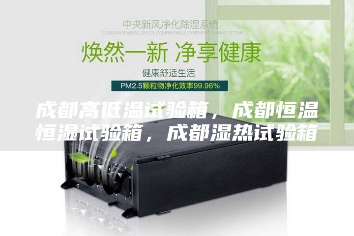 成都高低溫試驗箱，成都恒溫恒濕試驗箱，成都濕熱試驗箱