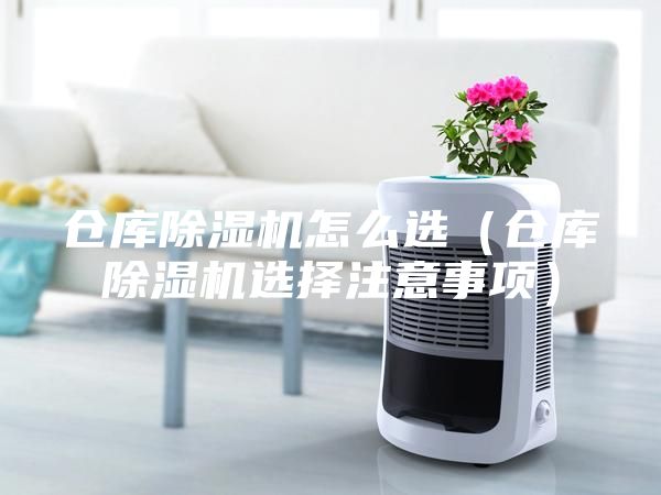 倉庫除濕機(jī)怎么選（倉庫除濕機(jī)選擇注意事項(xiàng)）