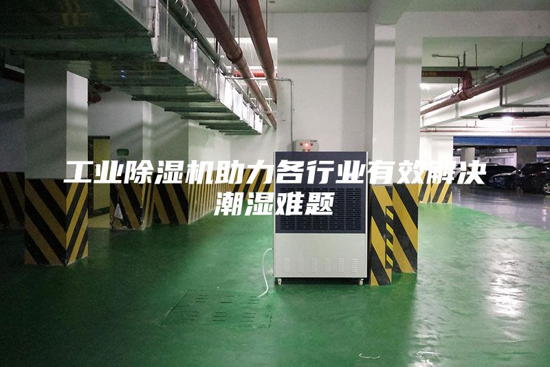工業(yè)除濕機(jī)助力各行業(yè)有效解決潮濕難題