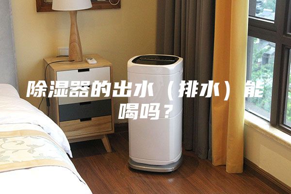 除濕器的出水(排水)能喝嗎?