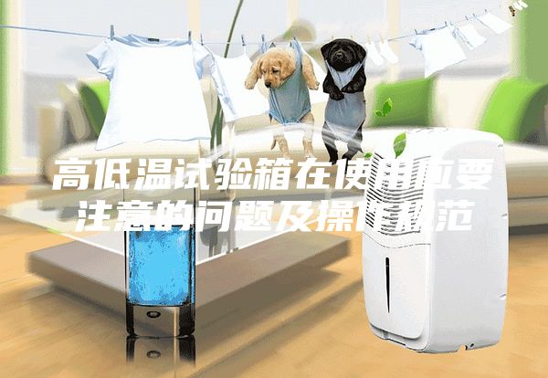 高低溫試驗箱在使用應要注意的問題及操作規范