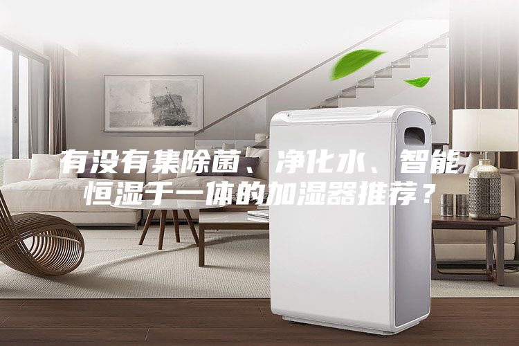 有沒有集除菌、凈化水、智能恒濕于一體的加濕器推薦？