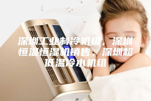 深圳工業(yè)制冷機組，深圳恒溫恒濕機銷售，深圳超低溫冷水機組