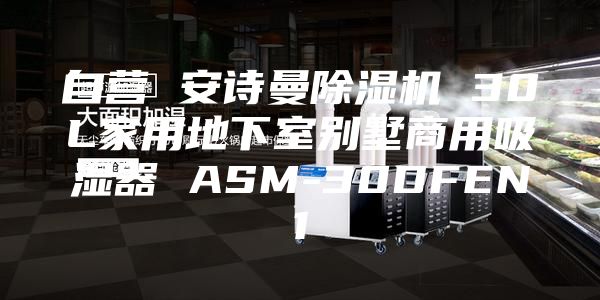 自營(yíng) 安詩(shī)曼除濕機(jī) 30L家用地下室別墅商用吸濕器 ASM-30DFEN1