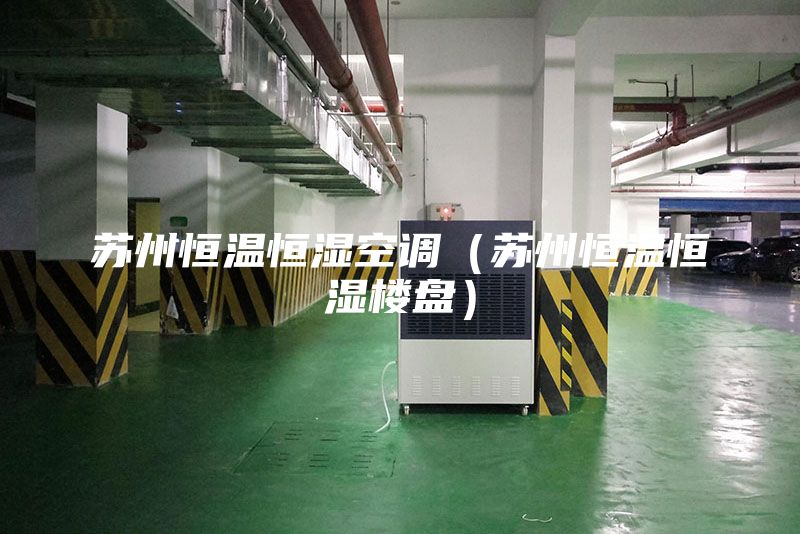 蘇州恒溫恒濕空調(diào)（蘇州恒溫恒濕樓盤）