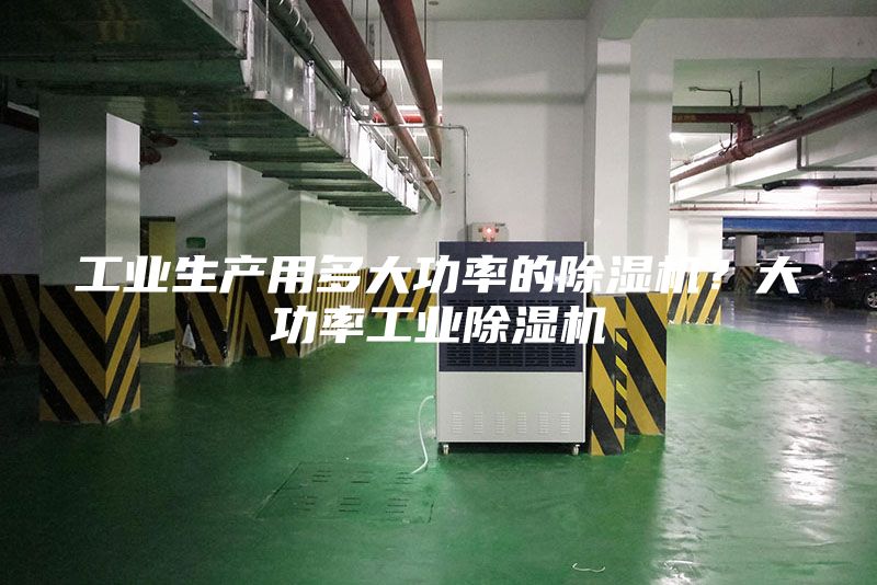工業生產用多大功率的除濕機？大功率工業除濕機