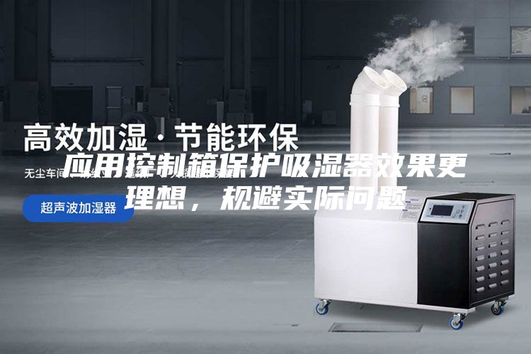 應用控制箱保護吸濕器效果更理想，規避實際問題