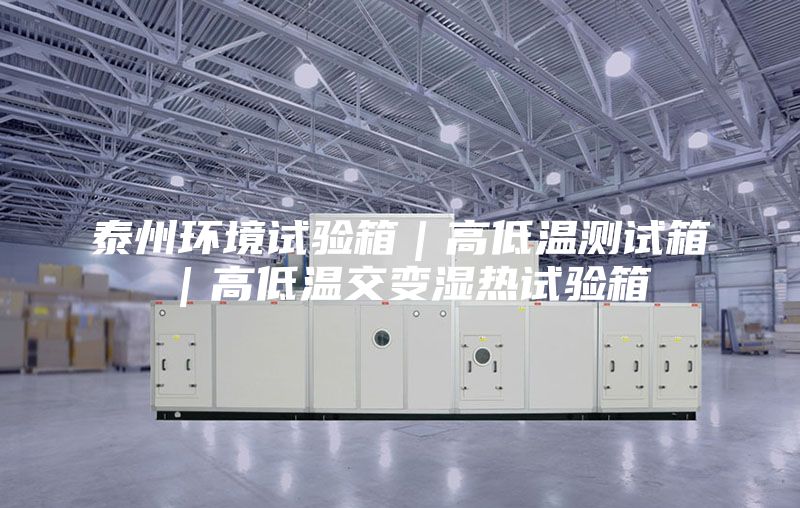 泰州環境試驗箱｜高低溫測試箱｜高低溫交變濕熱試驗箱