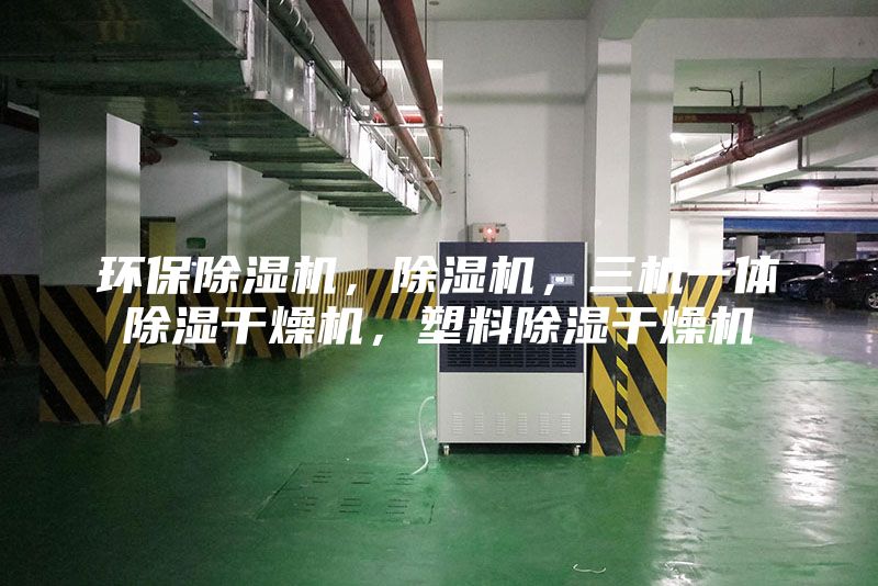 環(huán)保除濕機，除濕機，三機一體除濕干燥機，塑料除濕干燥機