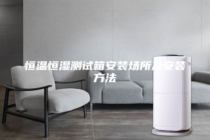 恒溫恒濕測(cè)試箱安裝場所及安裝方法